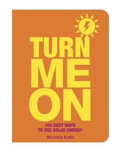 Turn Me on: 100 Easy Ways to Use Solar Energy, by Michelle Kodis