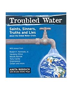 Troubled Water: Saints, Sinners, Truth And Lies About The Global Water Crisis