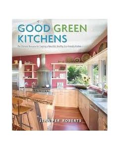 Good Green Kitchens: The Ultimate Resource for Creating a Beautiful, Healthy, Eco-Friendly Kitchen