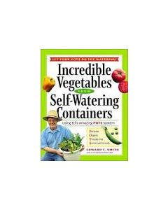 Incredible Vegetables from Self-Watering Containers: Using Ed's Amazing POTS System