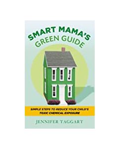 Smart Mama's Green Guide: Simple Steps to Reduce Your Child's Toxic Chemical Exposure