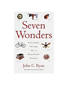 Seven Wonders: Everyday Things for a Healthier Planet, by John C. Ryan 